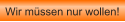 Wir m�ssen nur wollen!